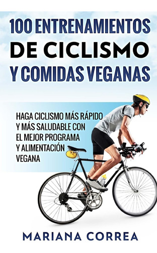 Libro:100 Entrenamientos De Ciclismo Y Comidas Veganas: Haga