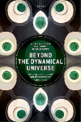 Beyond The Dynamical Universe : Unifying Block Universe Physics And Time As Experienced, De Michael Silberstein. Editorial Oxford University Press, Tapa Dura En Inglés