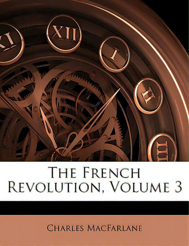 The French Revolution, Volume 3, De Macfarlane, Charles. Editorial Nabu Pr, Tapa Blanda En Inglés