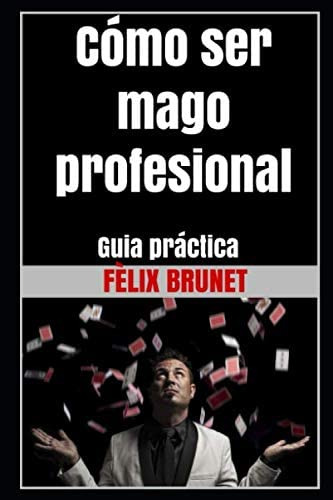 Libro: Cómo Ser Mago Profesional: Guia Práctica (spanish Edi