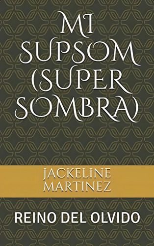 Mi Supsom (super Sombra): Reino Del Olvido (spanish Edition), De Martinez, Jackeline. Editorial Oem, Tapa Blanda En Español
