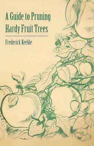 A Guide To Pruning Hardy Fruit Trees, De Frederick Keeble. Editorial Read Books, Tapa Blanda En Inglés