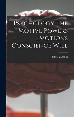 Psychology The Motive Powers Emotions Conscience Will, De James Mccosh. Editorial Legare Street Pr, Tapa Dura En Inglés