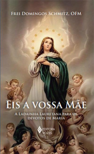 Eis A Vossa Mae: A Ladainha Lauretana Para Os Devotos De Maria, De Frei Domingos Schmitz. Editorial Vozes, Capa Mole, Edição 1 Em Português, 2024