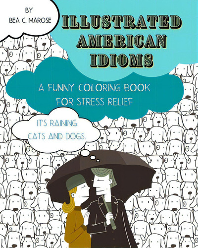 Illustrated American Idioms - A Funny Coloring Book For Stress Relief: Suitable For Both Grownups..., De Marose, Bea C.. Editorial Blurb Inc, Tapa Blanda En Inglés