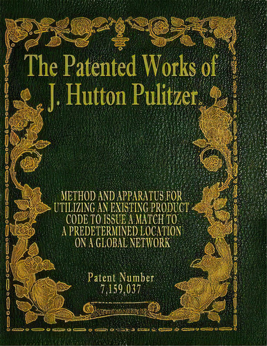 The Patented Works Of J. Hutton Pulitzer - Patent Number 7,159,037, De J Hutton Pulitzer. Editorial Createspace Independent Publishing Platform, Tapa Blanda En Inglés