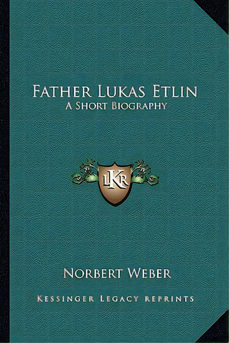Father Lukas Etlin: A Short Biography, De Weber, Norbert. Editorial Kessinger Pub Llc, Tapa Blanda En Inglés