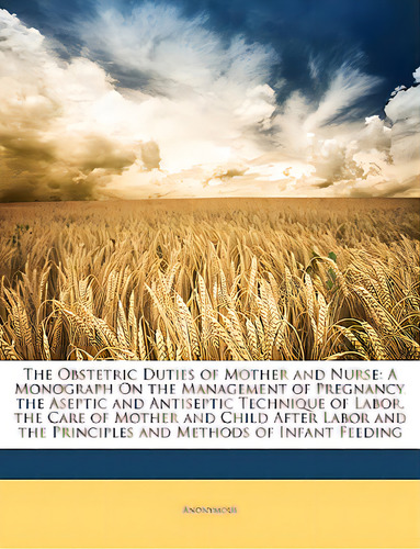 The Obstetric Duties Of Mother And Nurse: A Monograph On The Management Of Pregnancy, The Aseptic..., De Anonymous. Editorial Nabu Pr, Tapa Blanda En Inglés