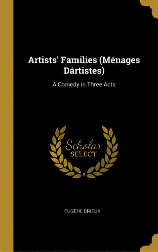 Artists' Families (mãâ©nages Dãâ¡rtistes): A Comedy In Three Acts, De Brieux, Eugène. Editorial Wentworth Pr, Tapa Dura En Inglés