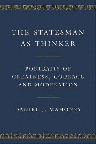 The Statesman As Thinker : Portraits Of Greatness, Courage, And Moderation, De Daniel J. Mahoney. Editorial Encounter Books,usa, Tapa Dura En Inglés