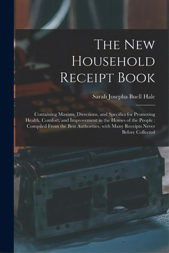 The New Household Receipt Book: Containing Maxims, Directions, And Specifics For Promoting Health..., De Hale, Sarah Josepha Buell 1788-1879. Editorial Legare Street Pr, Tapa Blanda En Inglés