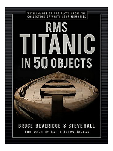 Rms Titanic In 50 Objects - Steve Hall, Bruce Beveridg. Eb10