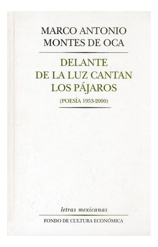 Delante De La Luz Cantan Los Pájaros (poesía 1953 - 2000), De Marco Antonio Montes De Oca., Vol. Volúmen Único. Editorial Fondo De Cultura Económica, Tapa Dura En Español, 1953