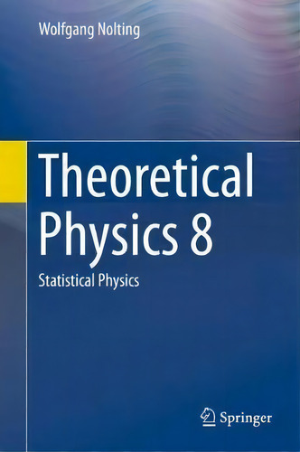 Theoretical Physics 8 : Statistical Physics, De Wolfgang Nolting., Vol. 1. Editorial Springer, Tapa Dura En Inglés