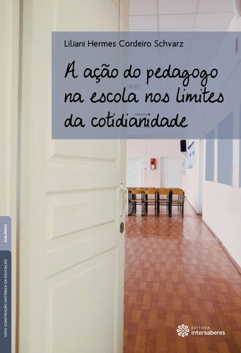 A ação do pedagogo na escola nos limites da cotidianidade, de Schvarz, Liliani Hermes Cordeiro. Série Série Construção Histórica da Educação Editora Intersaberes Ltda., capa mole em português, 2016