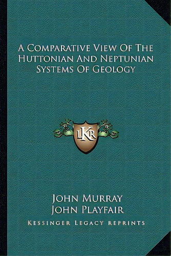 A Comparative View Of The Huttonian And Neptunian Systems Of Geology, De Murray, John. Editorial Kessinger Pub Llc, Tapa Blanda En Inglés