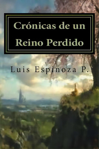 Crãâ³nicas De Un Reino Perdido: Las Historias Que Mãâ¡s Nos Sorprenden; Son Aquellas Que Al Esc..., De Espinoza P., Luis. Editorial Createspace, Tapa Blanda En Español