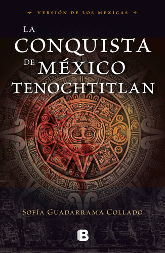 La conquista de México Tenochtitlan: Versión de los mexicas, de Guadarrama Collado, Sofía. Serie Histórica, vol. 0.0. Editorial Ediciones B, tapa blanda, edición 1.0 en español, 2019