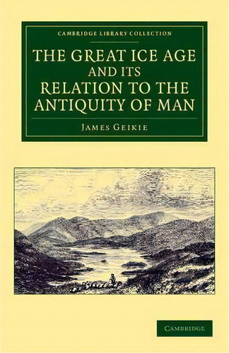 The Great Ice Age And Its Relation To The Antiquity Of Man, De James Geikie. Cambridge Library Collection, Vol. 1. Editorial Cambridge, Tapa Blanda En Inglés