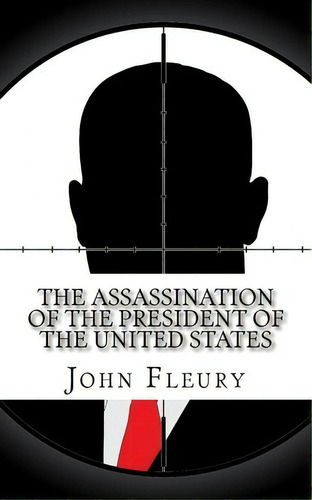 The Assassination Of The President Of The United States, De John Fleury. Editorial Createspace Independent Publishing Platform, Tapa Blanda En Inglés