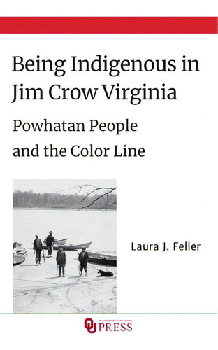 Being Indigenous In Jim Crow Virginia: Powhatan People And The Color Line, De Feller, Laura J.., Vol. 1. Editorial Univ Of Oklahoma Pr, Tapa Dura En Inglés