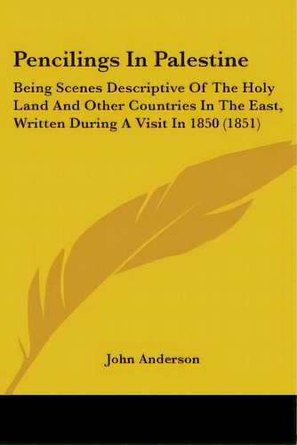 Pencilings In Palestine: Being Scenes Descriptive Of The Holy Land And Other Countries In The Eas..., De Anderson, John. Editorial Kessinger Pub Llc, Tapa Blanda En Inglés