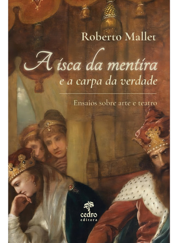 A Isca Da Mentira E A Carpa Da Verdade: Ensaios Sobre Arte E Teatro, De Roberto Mallet. Editora Cedro, Capa Mole, Edição 1 Em Português, 2023