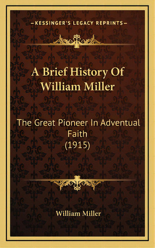 A Brief History Of William Miller: The Great Pioneer In Adventual Faith (1915), De Miller, William. Editorial Kessinger Pub Llc, Tapa Dura En Inglés