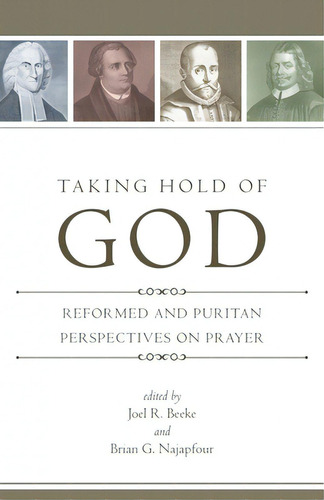 Taking Hold Of God: Reformed And Puritan Perspectives On Prayer, De Beeke, Joel R.. Editorial Reformation Heritage Books, Tapa Blanda En Inglés