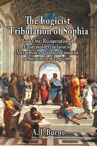 The Logicist Tribulation Of Sophia - Book One: Recuperation Of Epistemology, In Favor Of Metaphys..., De Bueno, A. J.. Editorial Strategic Book Pub, Tapa Blanda En Inglés