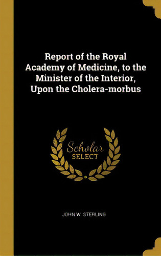 Report Of The Royal Academy Of Medicine, To The Minister Of The Interior, Upon The Cholera-morbus, De Sterling, John W.. Editorial Wentworth Pr, Tapa Dura En Inglés