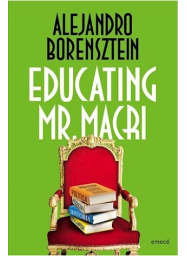 Educating Mr.Macri, de Borensztein, Alejandro. Editorial Emecé, tapa blanda en español, 2016