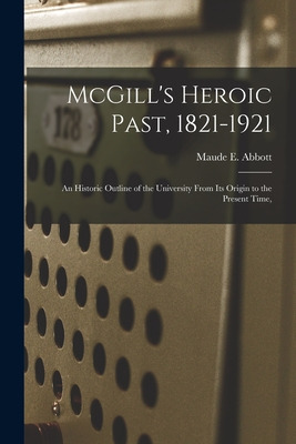 Libro Mcgill's Heroic Past, 1821-1921; An Historic Outlin...