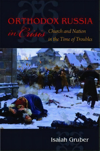 Orthodox Russia In Crisis : Church And Nation In The Time Of Troubles, De Isaiah Gruber. Editorial Cornell University Press, Tapa Dura En Inglés
