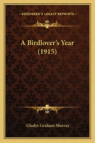 A Birdlover's Year (1915) A Birdlover's Year (1915), De Murray, Gladys Graham. Editorial Kessinger Pub Llc, Tapa Blanda En Inglés