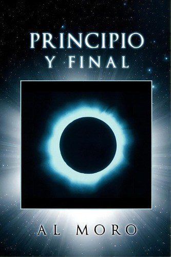 Principio Y Final, De Al Moro. Editorial Xlibris Corporation, Tapa Blanda En Español
