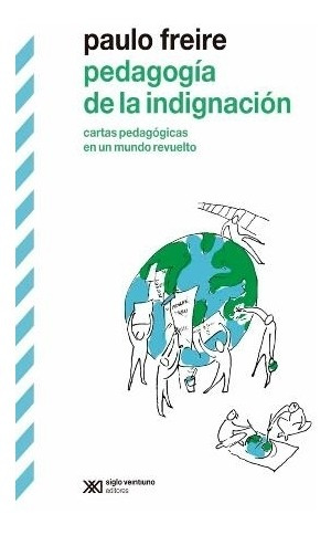 Pedagogia De La Indignacion. Cartas Pedagogicas En Un Mundo