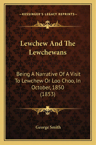 Lewchew And The Lewchewans: Being A Narrative Of A Visit To Lewchew Or Loo Choo, In October, 1850..., De Smith, George. Editorial Kessinger Pub Llc, Tapa Blanda En Inglés