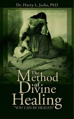 The Method Of Divine Healing, De Dr. Harry L. Jacks Phd. Editorial Authorhouse, Tapa Blanda En Inglés