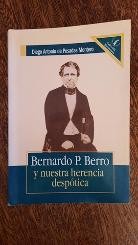 Bernardo Berro Y Nuestra Herencia Despótica Diego De Posadas