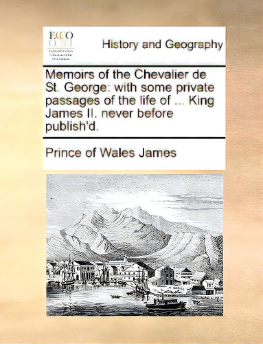 Memoirs Of The Chevalier De St. George: With Some Private Passages Of The Life Of ... King James ..., De James, Prince Of Wales. Editorial Gale Ecco Print Ed, Tapa Blanda En Inglés