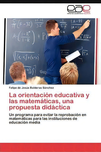 La Orientacion Educativa Y Las Matematicas, Una Propuesta Didactica, De Balderas Sanchez Felipe De Jesus. Eae Editorial Academia Espanola, Tapa Blanda En Español