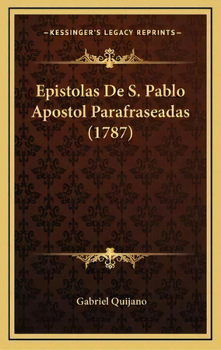 Epistolas De S. Pablo Apostol Parafraseadas (1787), De Gabriel Quijano., Vol. 1. Editorial Kessinger's Legacy Reprints, Tapa Blanda En Español