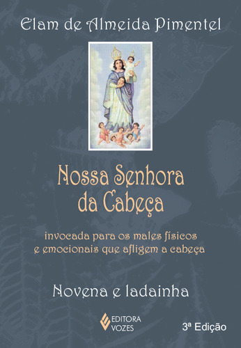 Nossa Senhora da Cabeça: Invocada para os males físicos e emocionais que afligem a cabeça - vena e ladainha, de Pimentel, Elam de Almeida. Editorial Editora Vozes Ltda. em português, 2015