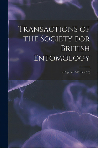 Transactions Of The Society For British Entomology; V15: Pt.5 (1962: Dec.29), De Anonymous. Editorial Hassell Street Pr, Tapa Blanda En Inglés