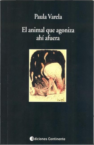 El Animal Que Agoniza Ahi Afuera, De Varela Paula. Editorial Continente, Tapa Blanda En Español, 2013