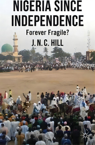 Nigeria Since Independence, De J. Hill. Editorial Palgrave Macmillan, Tapa Dura En Inglés