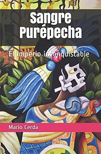 Sangre Purepecha El Imperio Inconquistable - Cerda., De Cerda Hernández, Mario  Alberto. Editorial Independently Published En Español