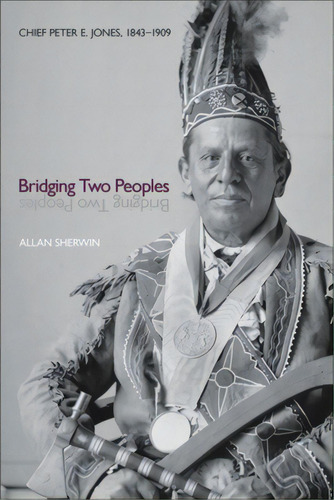 Bridging Two Peoples: Chief Peter E. Jones, 1843a 1909, De Sherwin, Allan. Editorial Wilfrid Laurier Univ Pr, Tapa Blanda En Inglés