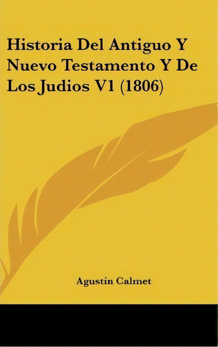 Historia Del Antiguo Y Nuevo Testamento Y De Los Judios V1 (1806), De Agustin Calmet. Editorial Kessinger Publishing, Tapa Dura En Español